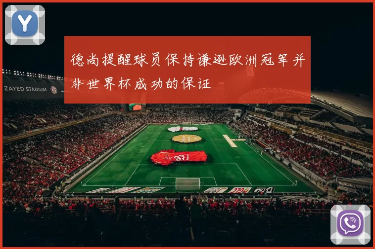 德尚提醒球员保持谦逊欧洲冠军并非世界杯成功的保证