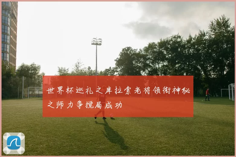 世界杯巡礼之库拉索老将领衔神秘之师力争搅局成功