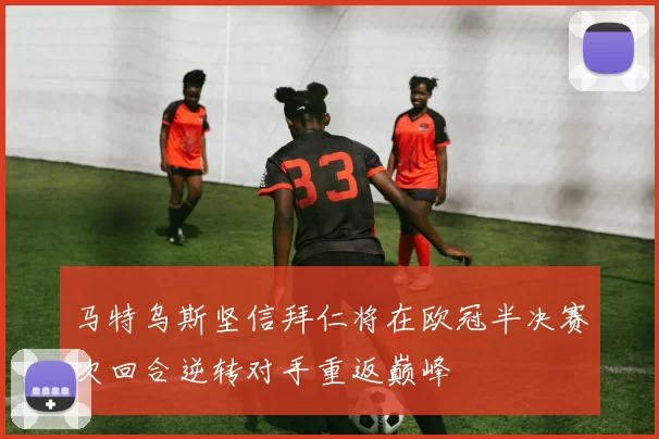 马特乌斯坚信拜仁将在欧冠半决赛次回合逆转对手重返巅峰