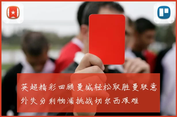 英超精彩回顾曼城轻松取胜曼联意外失分利物浦挑战切尔西艰难