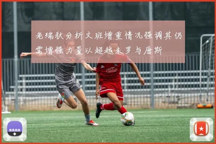 老瑞秋分析文班增重情况强调其仍需增强力量以超越米罗与唐斯
