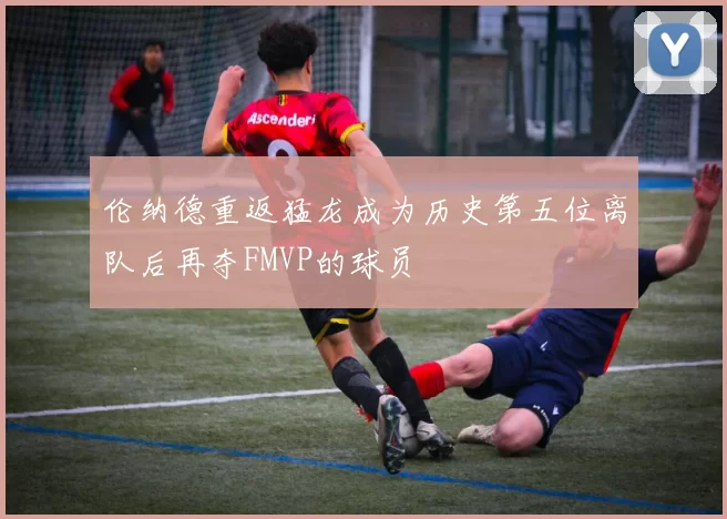 伦纳德重返猛龙成为历史第五位离队后再夺FMVP的球员
