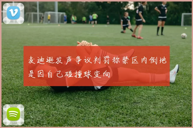 麦迪逊发声争议判罚称禁区内倒地是因自己碰撞球变向